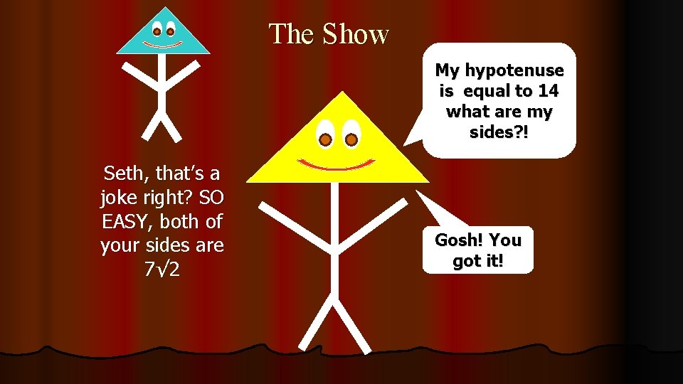 The Show My hypotenuse is equal to 14 what are my sides? ! Seth,