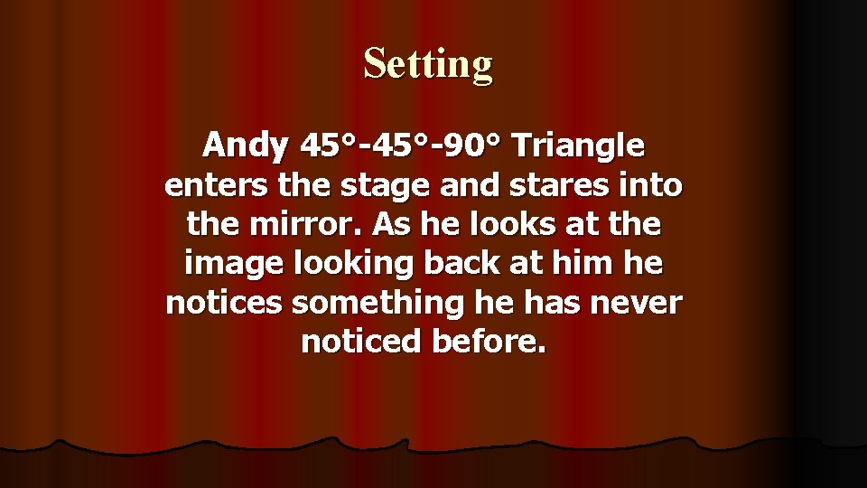 Setting Andy 45°-90° Triangle enters the stage and stares into the mirror. As he