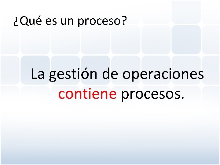 ¿Qué es un proceso? La gestión de operaciones contiene procesos. 