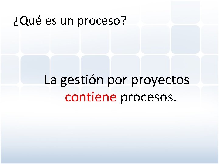 ¿Qué es un proceso? La gestión por proyectos contiene procesos. 