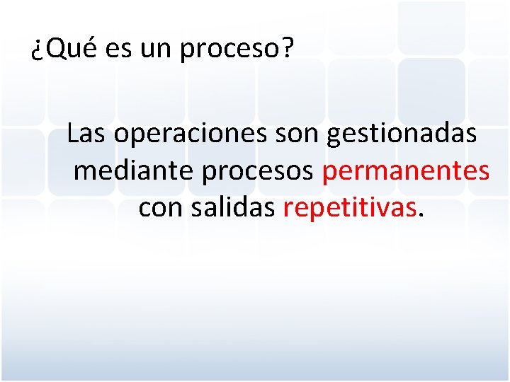 ¿Qué es un proceso? Las operaciones son gestionadas mediante procesos permanentes con salidas repetitivas.