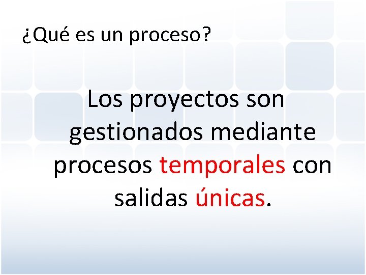 ¿Qué es un proceso? Los proyectos son gestionados mediante procesos temporales con salidas únicas.