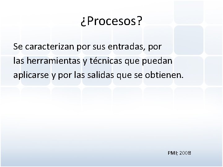 ¿Procesos? Se caracterizan por sus entradas, por las herramientas y técnicas que puedan aplicarse