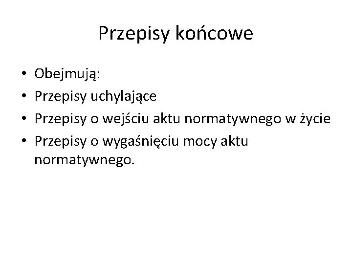 Przepisy końcowe • • Obejmują: Przepisy uchylające Przepisy o wejściu aktu normatywnego w życie