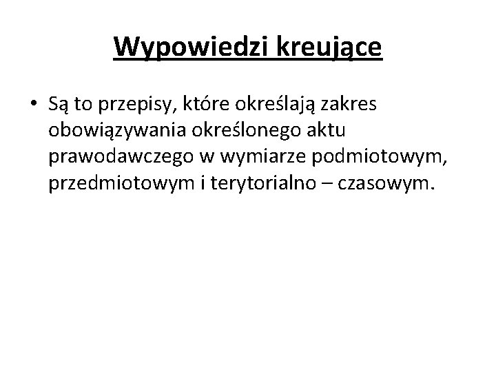 Wypowiedzi kreujące • Są to przepisy, które określają zakres obowiązywania określonego aktu prawodawczego w