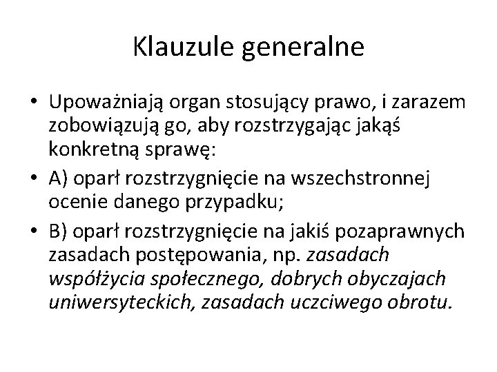 Klauzule generalne • Upoważniają organ stosujący prawo, i zarazem zobowiązują go, aby rozstrzygając jakąś