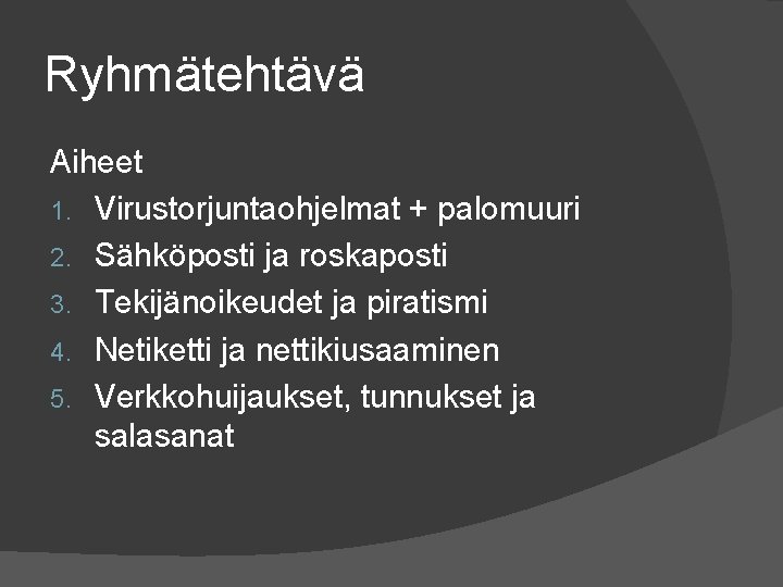 Ryhmätehtävä Aiheet 1. Virustorjuntaohjelmat + palomuuri 2. Sähköposti ja roskaposti 3. Tekijänoikeudet ja piratismi