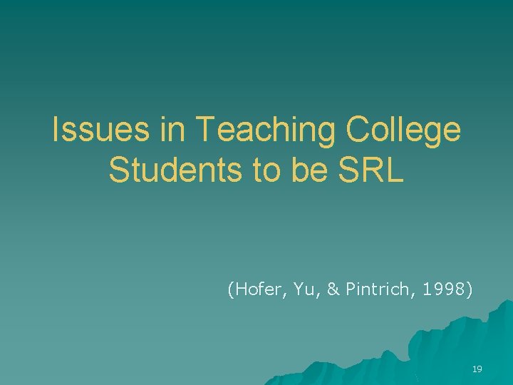 Issues in Teaching College Students to be SRL (Hofer, Yu, & Pintrich, 1998) 19