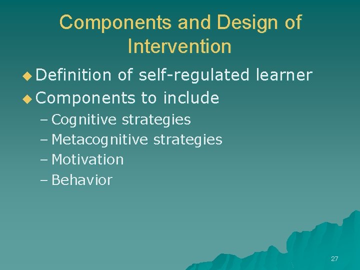 Components and Design of Intervention u Definition of self-regulated learner u Components to include
