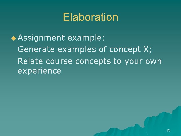 Elaboration u Assignment example: Generate examples of concept X; Relate course concepts to your