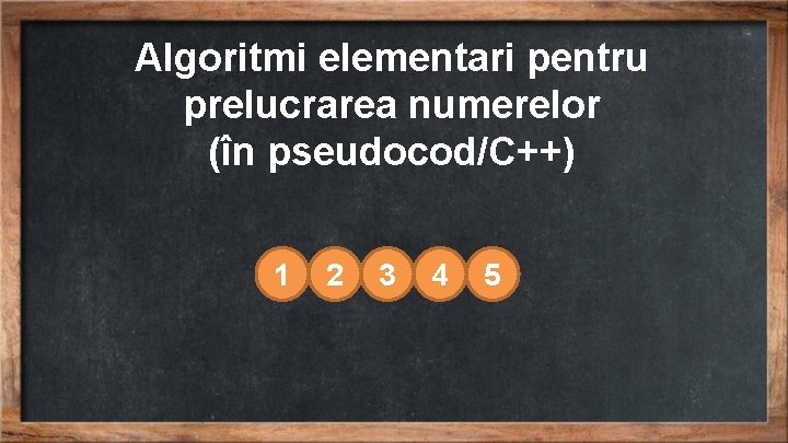 Algoritmi elementari pentru prelucrarea numerelor (în pseudocod/C++) 1 2 3 4 5 