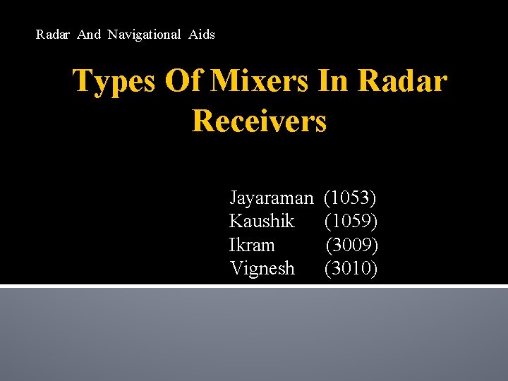 Radar And Navigational Aids Types Of Mixers In Radar Receivers Jayaraman (1053) Kaushik (1059) Radar And Navigational Aids Types Of Mixers In Radar Receivers Jayaraman (1053) Kaushik (1059)