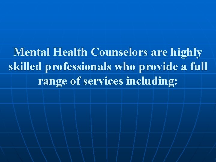 Mental Health Counselors are highly skilled professionals who provide a full range of services