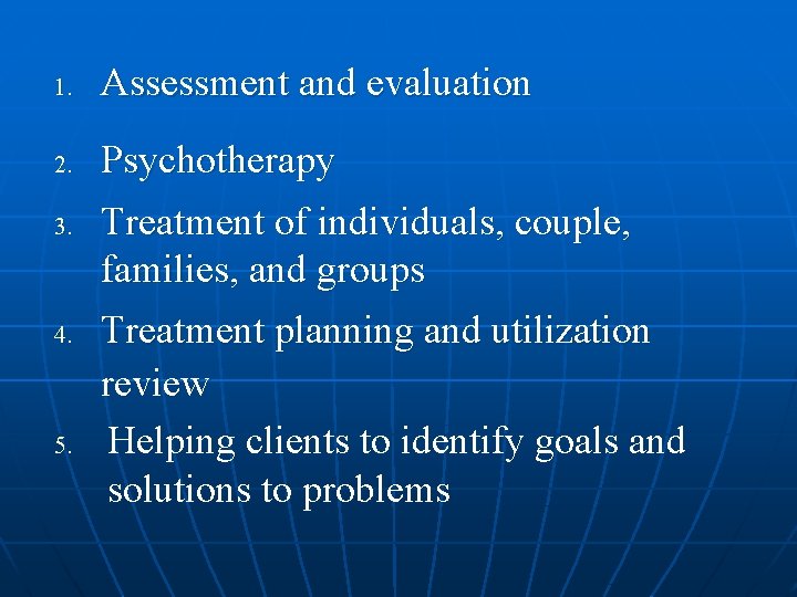 1. Assessment and evaluation 2. Psychotherapy 3. 4. 5. Treatment of individuals, couple, families,