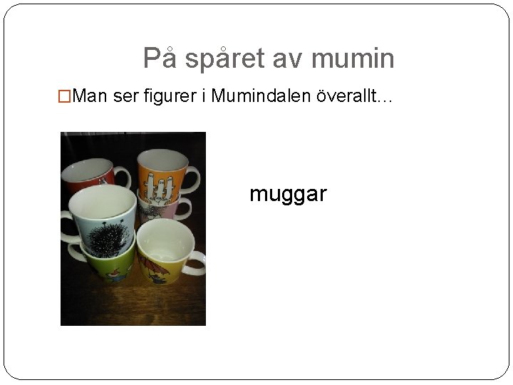 På spåret av mumin �Man ser figurer i Mumindalen överallt… muggar 