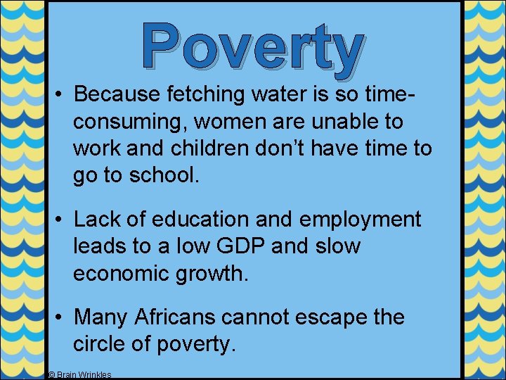 Poverty • Because fetching water is so timeconsuming, women are unable to work and Poverty • Because fetching water is so timeconsuming, women are unable to work and