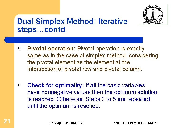 Dual Simplex Method: Iterative steps…contd. 21 5. Pivotal operation: Pivotal operation is exactly same