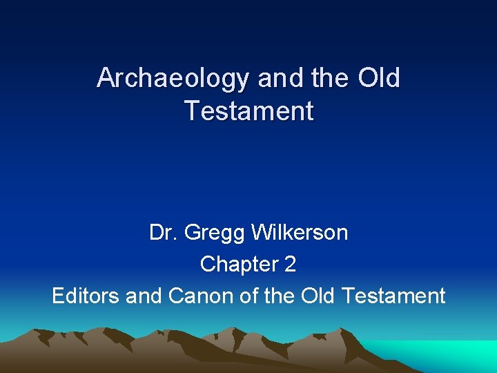 Archaeology and the Old Testament Dr. Gregg Wilkerson Chapter 2 Editors and Canon of