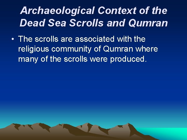 Archaeological Context of the Dead Sea Scrolls and Qumran • The scrolls are associated