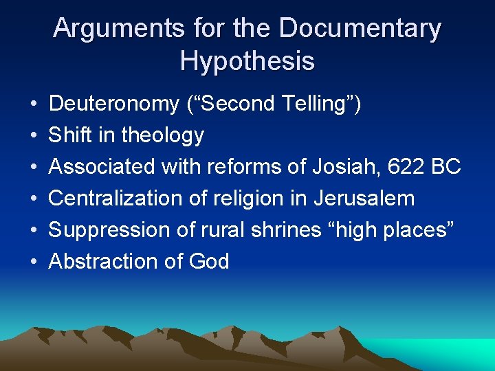 Arguments for the Documentary Hypothesis • • • Deuteronomy (“Second Telling”) Shift in theology