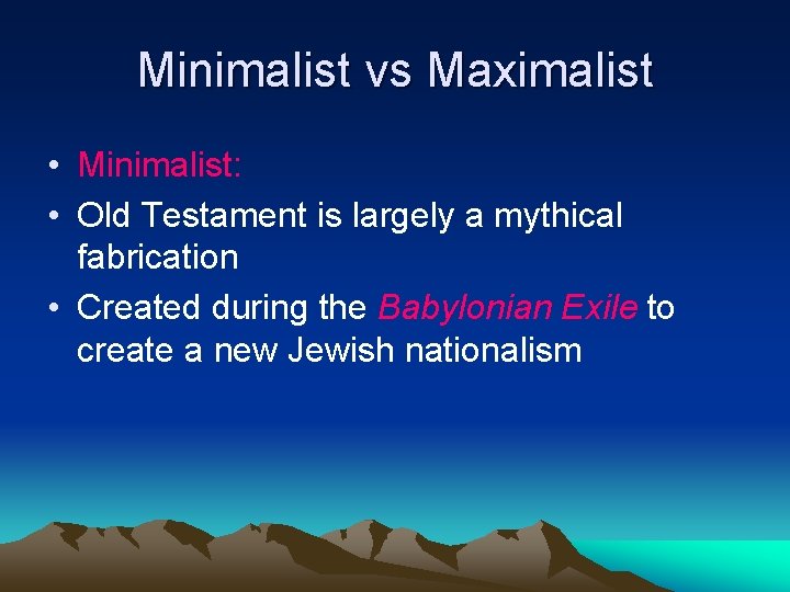 Minimalist vs Maximalist • Minimalist: • Old Testament is largely a mythical fabrication •