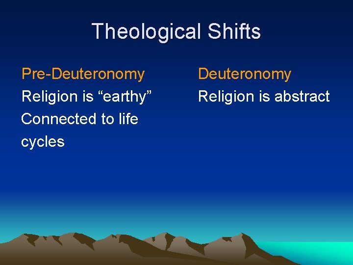 Theological Shifts Pre-Deuteronomy Religion is “earthy” Connected to life cycles Deuteronomy Religion is abstract