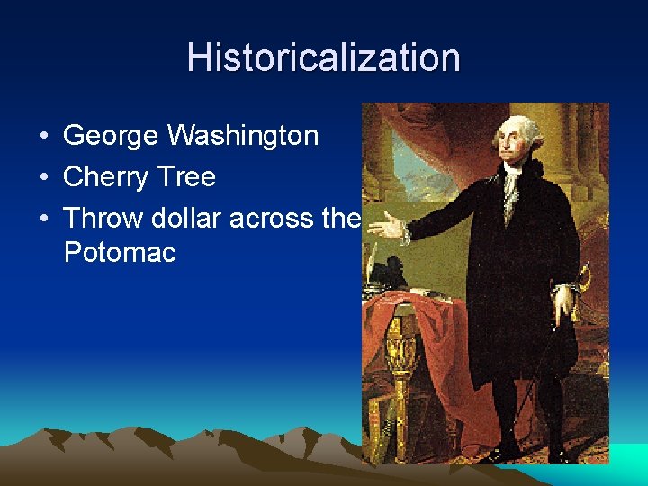 Historicalization • George Washington • Cherry Tree • Throw dollar across the Potomac 