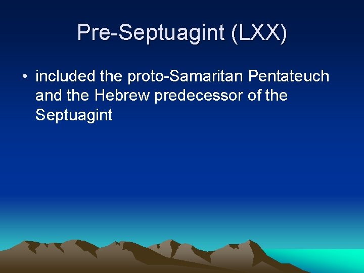 Pre-Septuagint (LXX) • included the proto-Samaritan Pentateuch and the Hebrew predecessor of the Septuagint