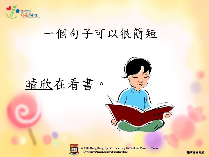 一個句子可以很簡短 晴欣在看書。 © 2007 Hong Kong Specific Learning Difficulties Research Team (No reproduction without