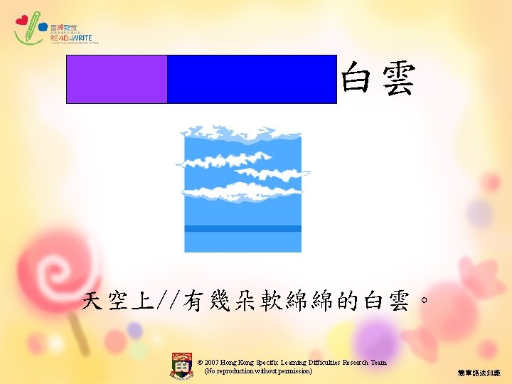 幾朵軟綿綿的白雲 天空上//有幾朵軟綿綿的白雲。 © 2007 Hong Kong Specific Learning Difficulties Research Team (No reproduction without