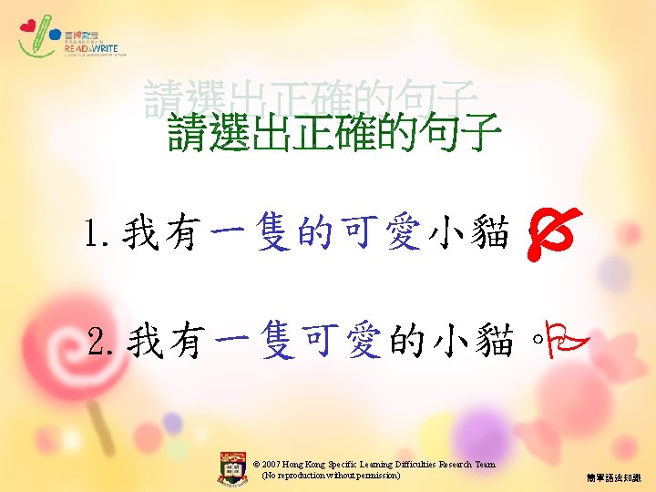 1. 我有一隻的可愛小貓。 2. 我有一隻可愛的小貓。 © 2007 Hong Kong Specific Learning Difficulties Research Team (No