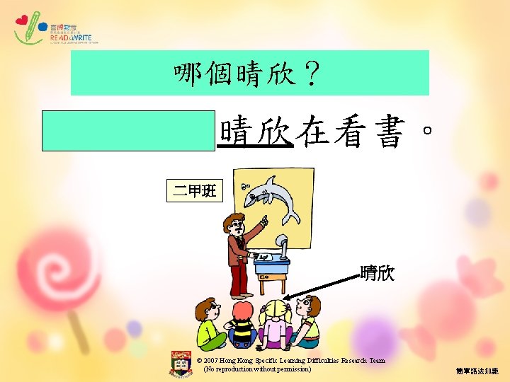 哪個晴欣？ 二年級的晴欣在看書。 二甲班 晴欣 © 2007 Hong Kong Specific Learning Difficulties Research Team (No