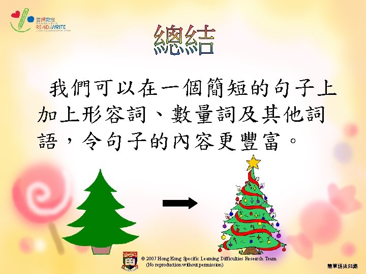 我們可以在一個簡短的句子上 加上形容詞、數量詞及其他詞 語，令句子的內容更豐富。 © 2007 Hong Kong Specific Learning Difficulties Research Team (No reproduction