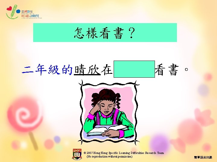 怎樣看書？ 二年級的晴欣在專心地看書。 © 2007 Hong Kong Specific Learning Difficulties Research Team (No reproduction without
