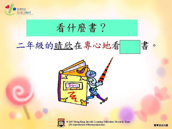 看什麼書？ 二年級的晴欣在專心地看故事書。 © 2007 Hong Kong Specific Learning Difficulties Research Team (No reproduction without