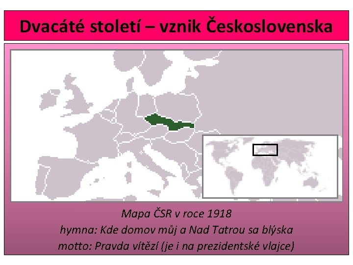 Dvacáté století – vznik Československa Mapa ČSR v roce 1918 hymna: Kde domov můj