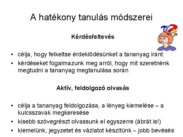 A hatékony tanulás módszerei Kérdésfeltevés • célja, hogy felkeltse érdeklődésünket a tananyag iránt •