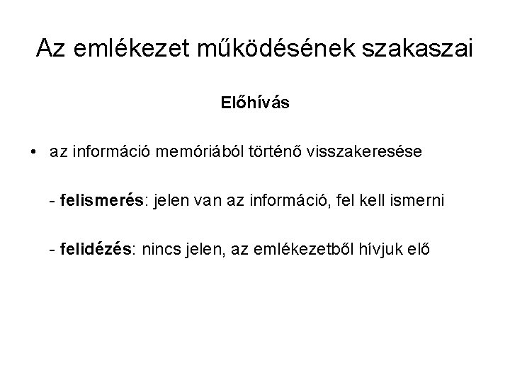 Az emlékezet működésének szakaszai Előhívás • az információ memóriából történő visszakeresése - felismerés: jelen