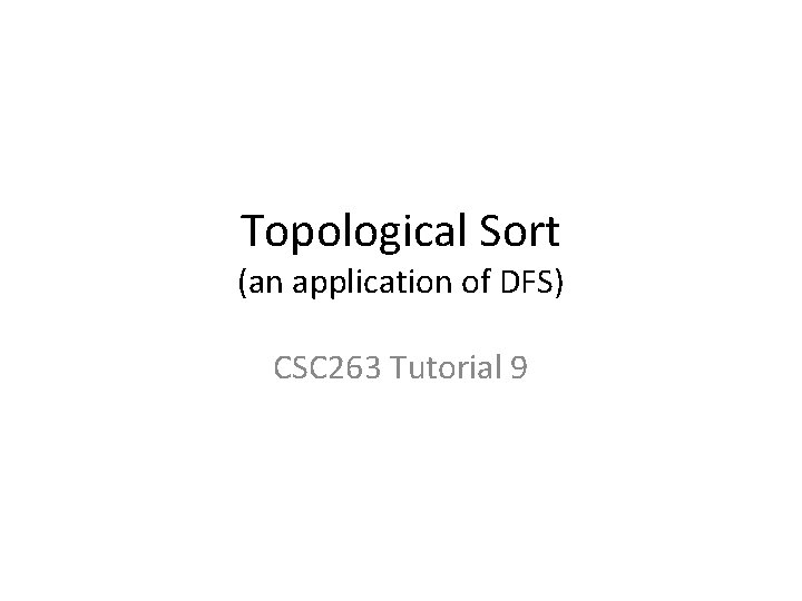 Topological Sort (an application of DFS) CSC 263 Tutorial 9 