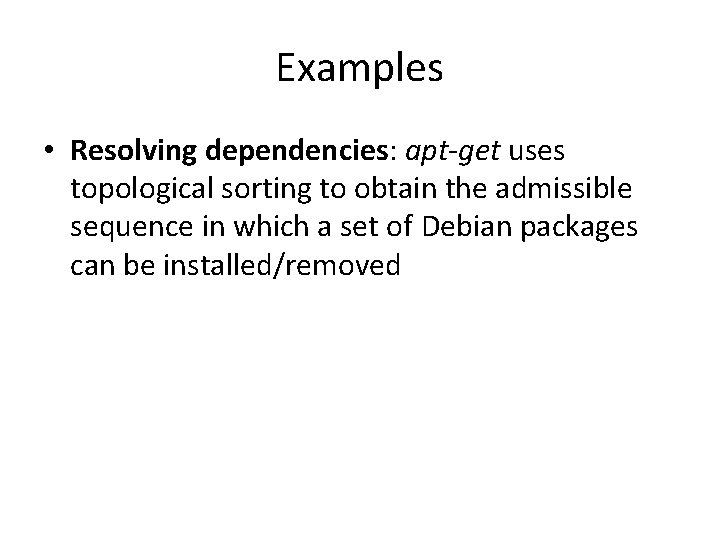 Examples • Resolving dependencies: apt-get uses topological sorting to obtain the admissible sequence in