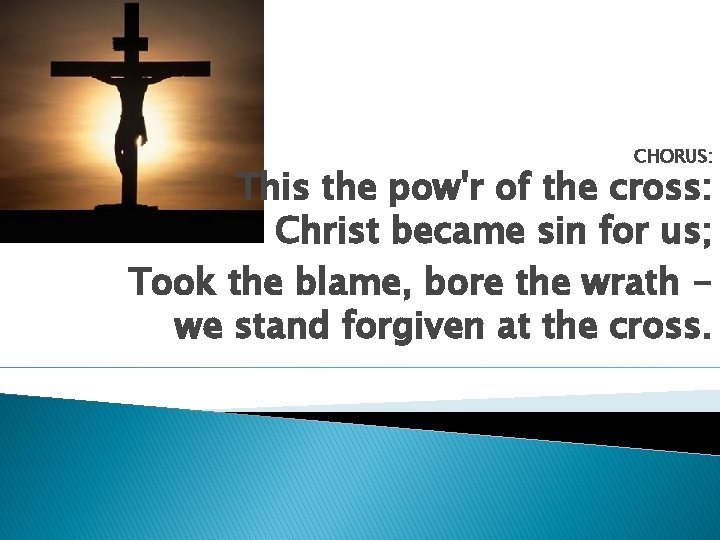 CHORUS: This the pow'r of the cross: Christ became sin for us; Took the