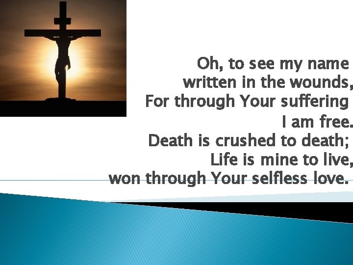 Oh, to see my name written in the wounds, For through Your suffering I