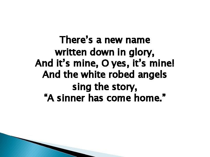 There’s a new name written down in glory, And it’s mine, O yes, it’s