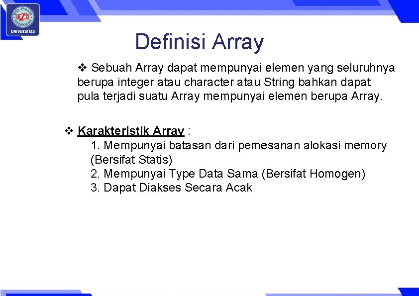Definisi Array Sebuah Array dapat mempunyai elemen yang seluruhnya berupa integer atau character atau