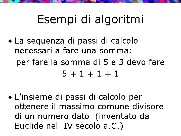 Esempi di algoritmi • La sequenza di passi di calcolo necessari a fare una