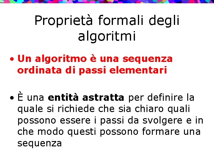 Proprietà formali degli algoritmi • Un algoritmo è una sequenza ordinata di passi elementari