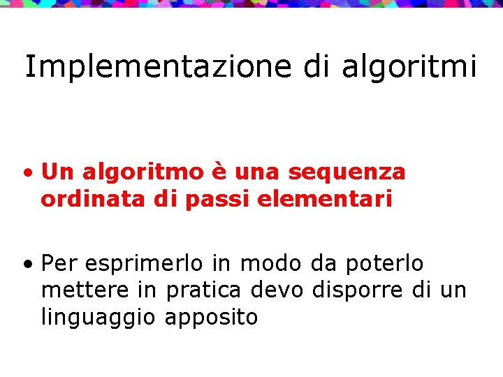 Implementazione di algoritmi • Un algoritmo è una sequenza ordinata di passi elementari •