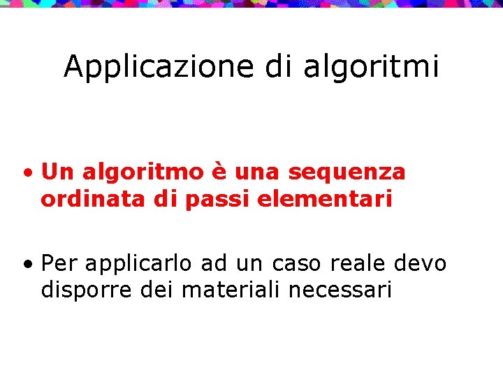 Applicazione di algoritmi • Un algoritmo è una sequenza ordinata di passi elementari •