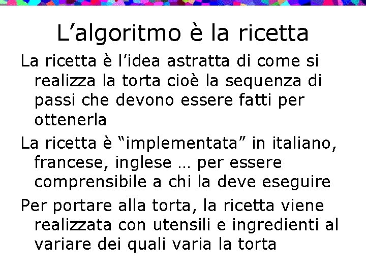 L’algoritmo è la ricetta La ricetta è l’idea astratta di come si realizza la