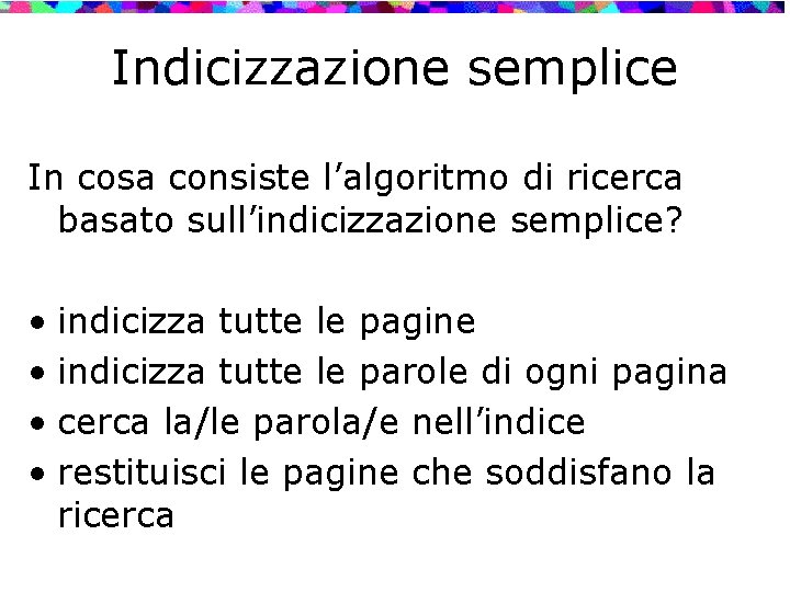 Indicizzazione semplice In cosa consiste l’algoritmo di ricerca basato sull’indicizzazione semplice? • indicizza tutte